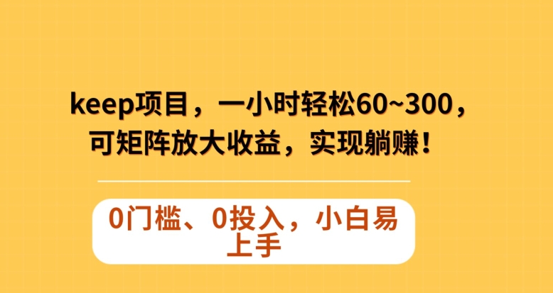 Keep蓝海项目,一小时轻松60~300+,可矩阵放大收益,可实现躺赚【揭秘】-知乎者也