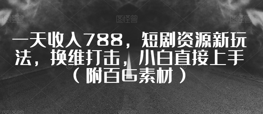 一天收入788，短剧资源新玩法，换维打击，小白直接上手（附百G素材）【揭秘】-知乎者也