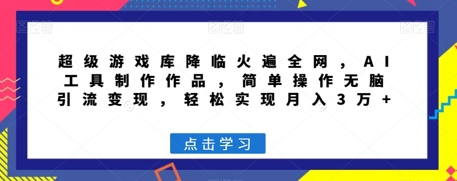 超级游戏库降临火遍全网,AI工具制作作品,简单操作无脑引流变现,轻松实现月入3万+【揭秘】-知乎者也