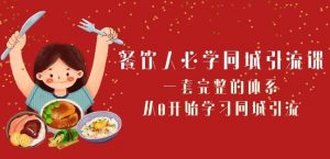 餐饮人必学-同城引流课:一套完整的体系,从0开始学习同城引流(68节课)-知乎者也
