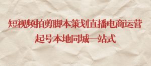短视频拍剪脚本策划直播电商运营起号本地同城一站式-知乎者也