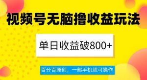 视频号无脑撸收益玩法，单日收益破800+，百分百原创，一部手机就可操作【揭秘】-知乎者也