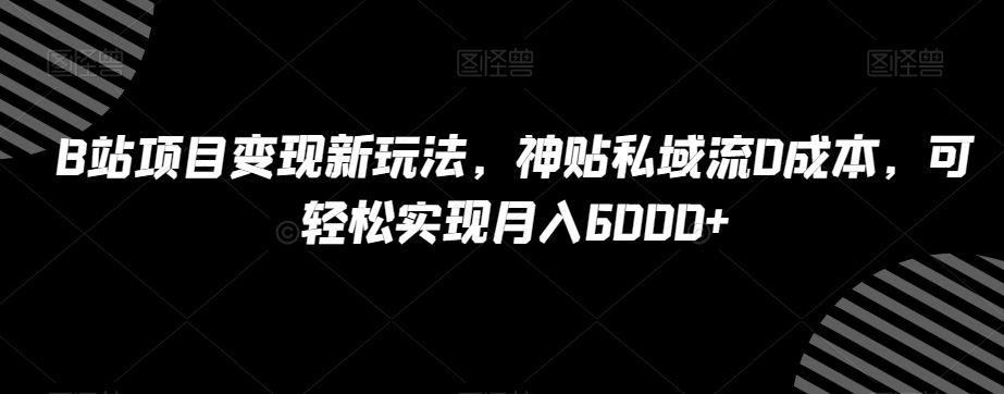 B站项目变现新玩法,神贴私域流0成本,可轻松实现月入6000+【揭秘】-知乎者也