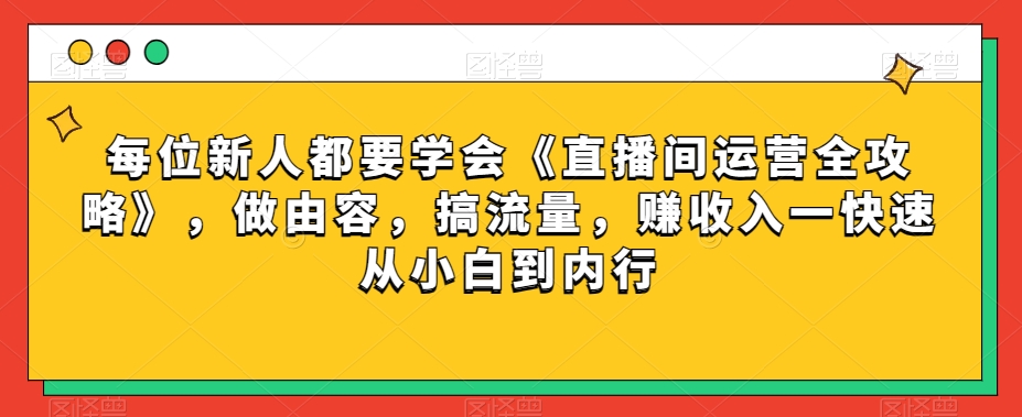 每位新人都要学会《直播间运营全攻略》,做由容,搞流量,赚收入一快速从小白到内行-知乎者也