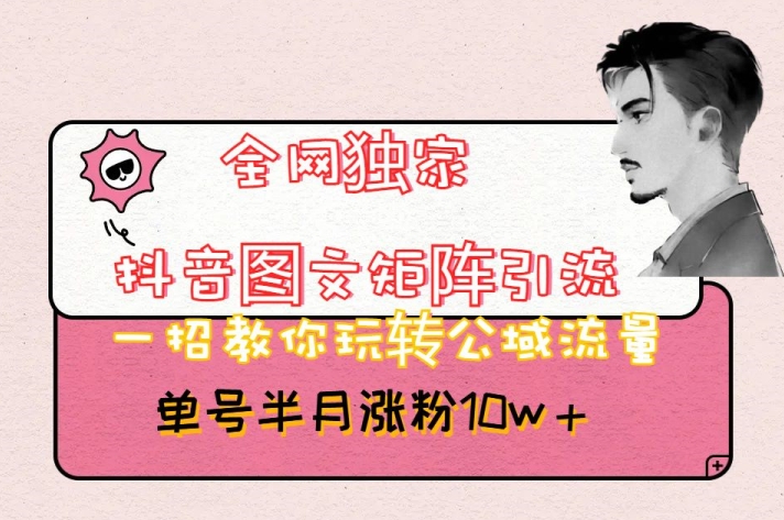 全网独家抖音图文矩阵引流,一招教你玩转公域流量,单号半月涨粉10w+【揭秘】-知乎者也