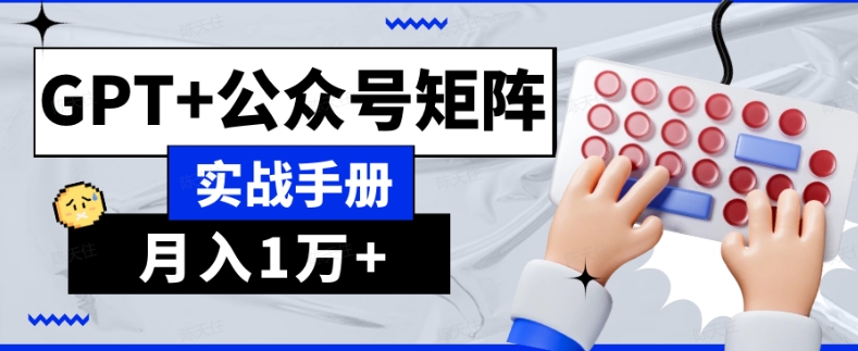 AI流量主系统课程基础版1.0，GPT+公众号矩阵实战手册【揭秘】-知乎者也