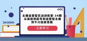 主播运营型实战训练营-第34期从底层到起号到运营型主播到千川投放思路-知乎者也