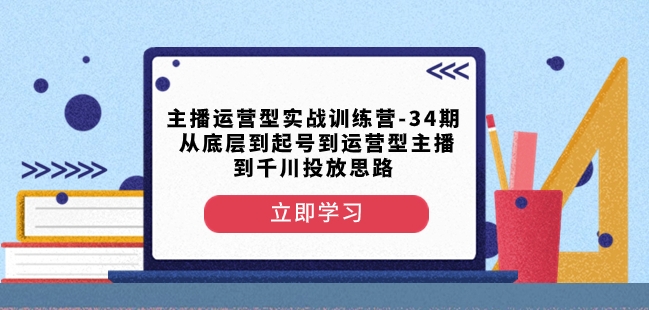 主播运营型实战训练营-第34期从底层到起号到运营型主播到千川投放思路-知乎者也
