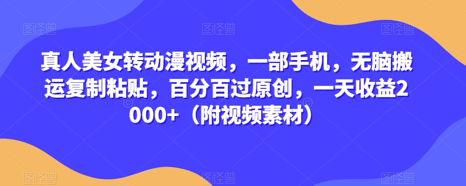 真人美女转动漫视频,一部手机,无脑搬运复制粘贴,百分百过原创,一天收益2000+(附视频素材)【揭秘】-知乎者也