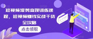 短视频混剪变现训练课程,短视频赚钱实战干货全攻略-知乎者也