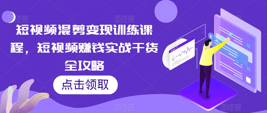 短视频混剪变现训练课程,短视频赚钱实战干货全攻略-知乎者也