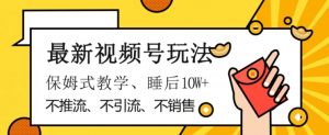 最新视频号玩法，不销售、不引流、不推广，躺着月入1W+，保姆式教学，小白轻松上手【揭秘】-知乎者也