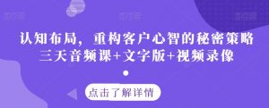认知布局，重构客户心智的秘密策略三天音频课+文字版+视频录像-知乎者也
