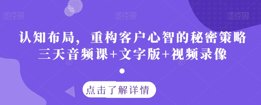 认知布局,重构客户心智的秘密策略三天音频课+文字版+视频录像-知乎者也