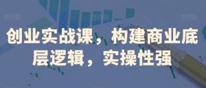 创业实战课,构建商业底层逻辑,实操性强-知乎者也