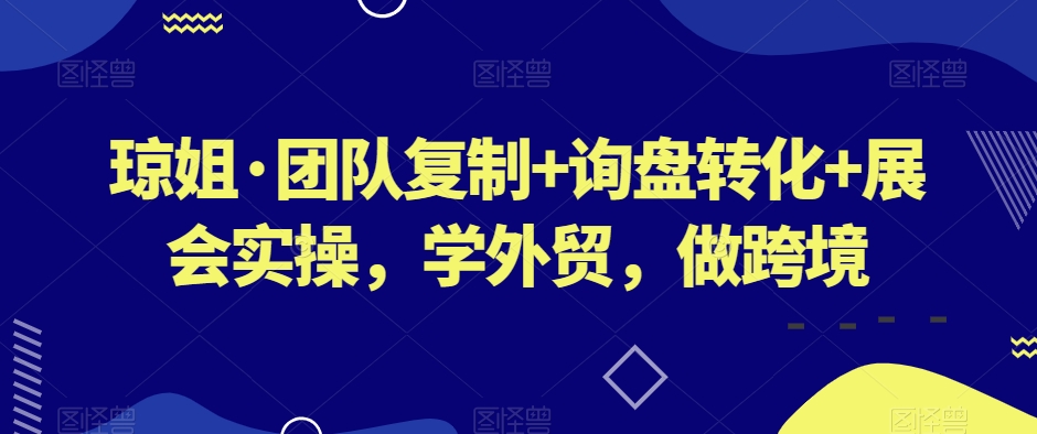 琼姐·团队复制+询盘转化+展会实操,学外贸,做跨境-知乎者也