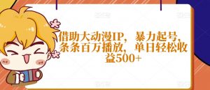 借助大动漫IP，暴力起号，条条百万播放，单日轻松收益500+【揭秘】-知乎者也