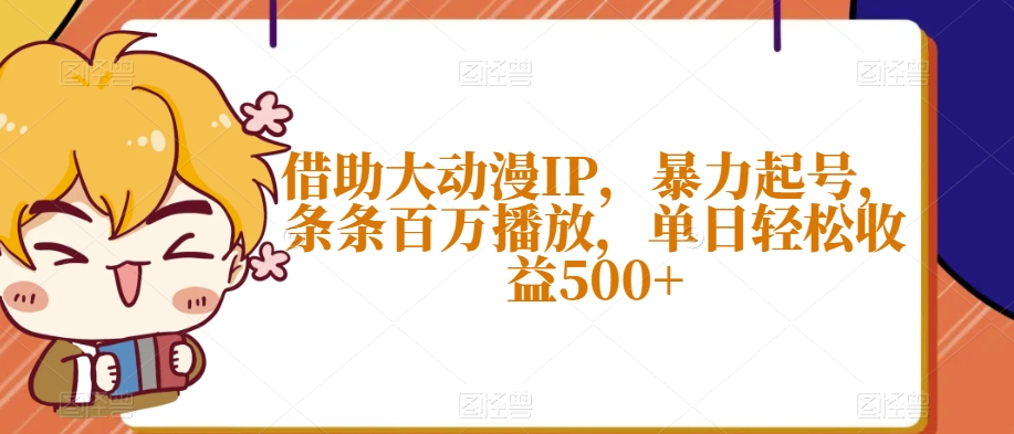借助大动漫IP，暴力起号，条条百万播放，单日轻松收益500+【揭秘】-知乎者也