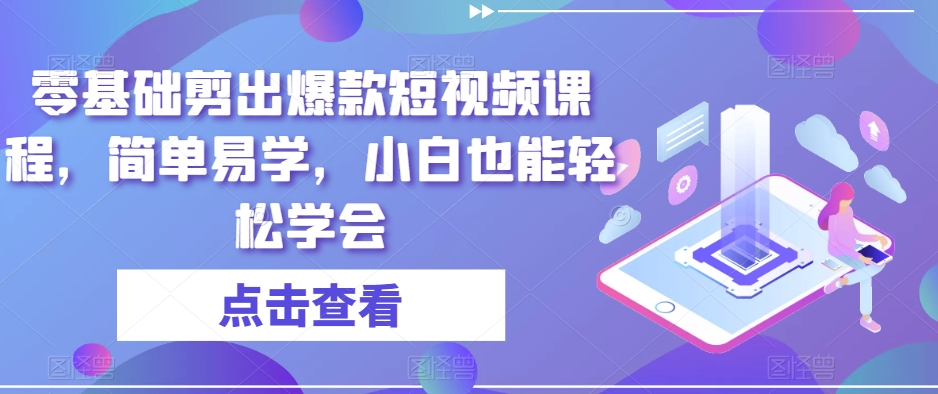 零基础剪出爆款短视频课程,简单易学,小白也能轻松学会-知乎者也