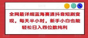全网最详细蓝海赛道抖音短剧变现,每天半小时,新手小白也能轻松日入四位数纯利【揭秘】-知乎者也