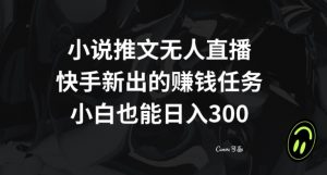 小说推文无人直播，快手新出的赚钱任务，小白也能日入300+【揭秘】-知乎者也