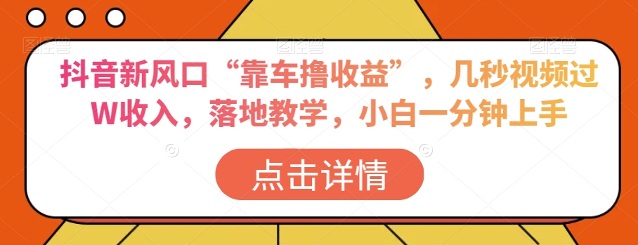 抖音新风口“靠车撸收益”,几秒视频过W收入,落地教学,小白一分钟上手【揭秘】-知乎者也