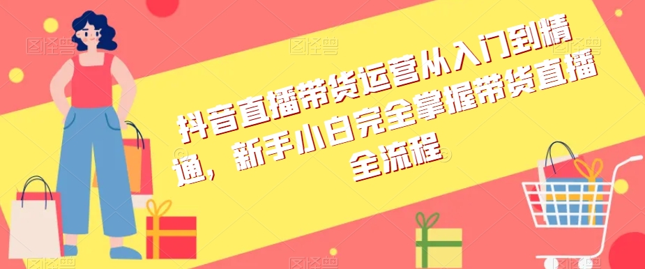抖音直播带货运营从入门到精通,新手小白完全掌握带货直播全流程-知乎者也