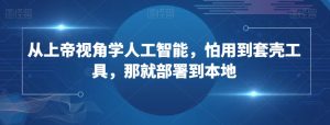 从上帝视角学人工智能,怕用到套壳工具,那就部署到本地-知乎者也