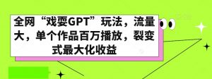 全网“戏耍GPT”玩法，流量大，单个作品百万播放，裂变式最大化收益【揭秘】-知乎者也