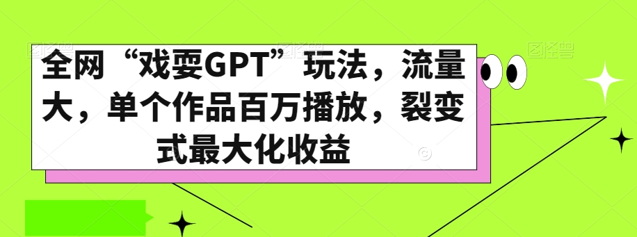 全网“戏耍GPT”玩法,流量大,单个作品百万播放,裂变式最大化收益【揭秘】-知乎者也