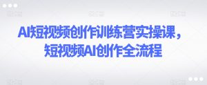 AI短视频创作训练营实操课，短视频AI创作全流程-知乎者也