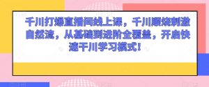 千川打爆直播间线上课,千川顺烧刺激自然流,从基础到进阶全覆盖,开启快速干川学习模式!-知乎者也