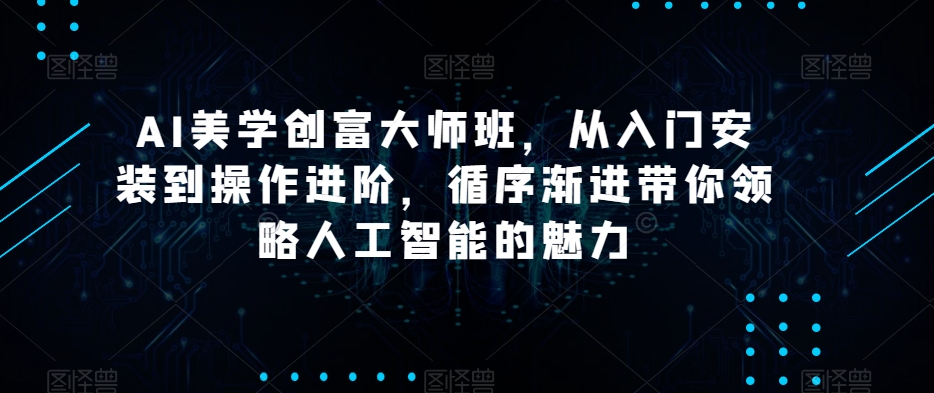 AI美学创富大师班，从入门安装到操作进阶，循序渐进带你领略人工智能的魅力-知乎者也