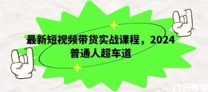 最新短视频带货实战课程,2024普通人超车道-知乎者也