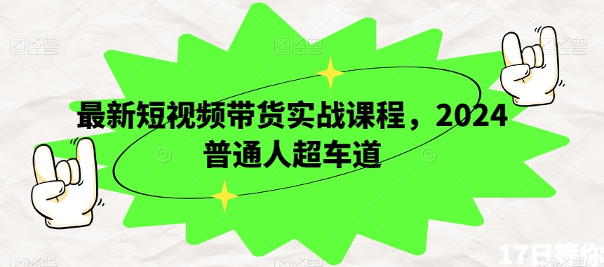 最新短视频带货实战课程,2024普通人超车道-知乎者也