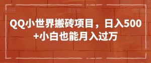 QQ小世界搬砖项目，日入500+小白也能月入过万【揭秘】-知乎者也