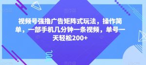 视频号强撸广告矩阵式玩法,操作简单,一部手机几分钟一条视频,单号一天轻松200+【揭秘】-知乎者也