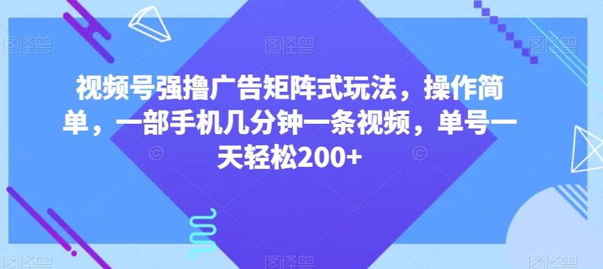 视频号强撸广告矩阵式玩法,操作简单,一部手机几分钟一条视频,单号一天轻松200+【揭秘】-知乎者也