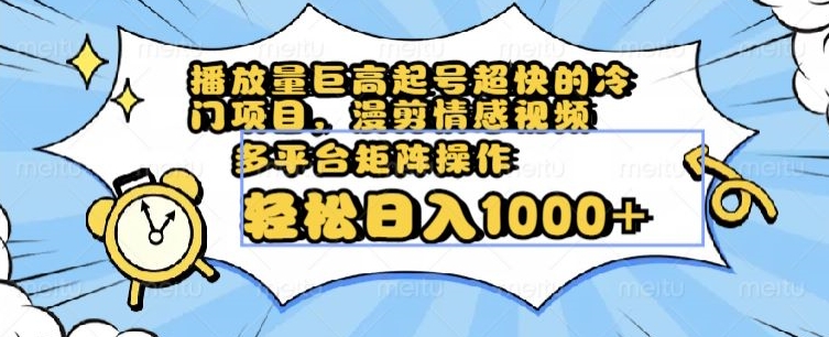 播放量巨高起号超快的冷门项目，漫剪情感视频，可多平台矩阵操作，轻松日入1000+【揭秘】-知乎者也