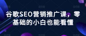 谷歌SEO营销推广课,零基础的小白也能看懂-知乎者也