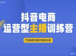 抖音电商运营型主播训练营,打造最懂流量的超级主播-知乎者也