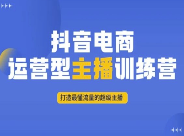 抖音电商运营型主播训练营,打造最懂流量的超级主播-知乎者也