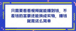 谁做过这么简单的项目?只需要看看视频就能赚到钱,不差钱的富豪还能换成实物,赚钱就是这么简单!【揭秘】-知乎者也