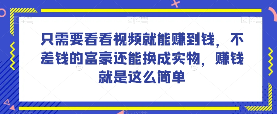 谁做过这么简单的项目?只需要看看视频就能赚到钱,不差钱的富豪还能换成实物,赚钱就是这么简单!【揭秘】-知乎者也