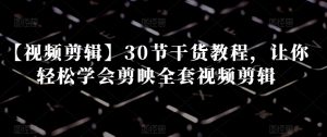 【视频剪辑】30节干货教程,让你轻松学会剪映全套视频剪辑-知乎者也