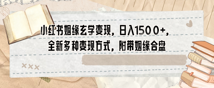 小红书姻缘玄学变现，日入1500+，全新多种变现方式，附带姻缘合盘【揭秘】-知乎者也