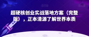 超硬核创业实战落地方案(完整版),正本清源了解世界本质-知乎者也