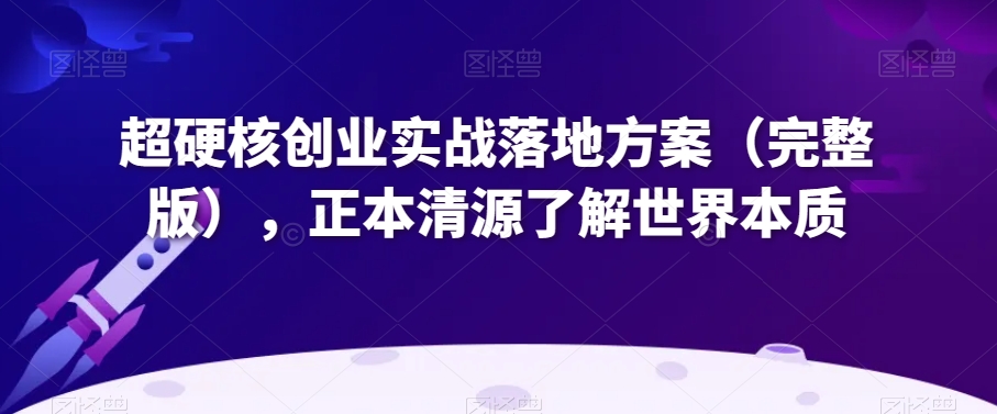 超硬核创业实战落地方案(完整版),正本清源了解世界本质-知乎者也