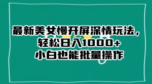 最新美女慢开屏深情玩法,轻松日入1000+小白也能批量操作-知乎者也