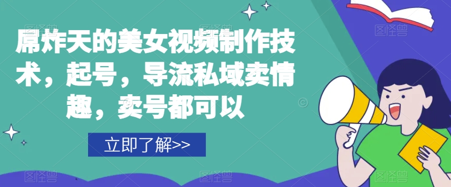屌炸天的美女频视制技作术,起号,导流域私卖情趣,号卖都可以-知乎者也